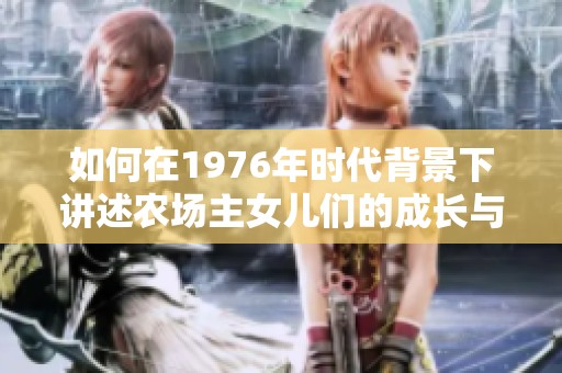 如何在1976年时代背景下讲述农场主女儿们的成长与奋斗故事