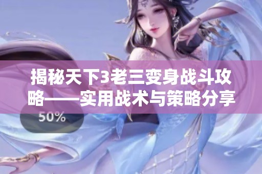 揭秘天下3老三变身战斗攻略——实用战术与策略分享