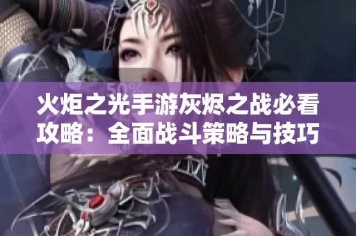 火炬之光手游灰烬之战必看攻略：全面战斗策略与技巧解析大全