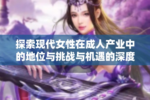 探索现代女性在成人产业中的地位与挑战与机遇的深度分析