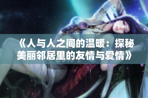 《人与人之间的温暖：探秘美丽邻居里的友情与爱情》