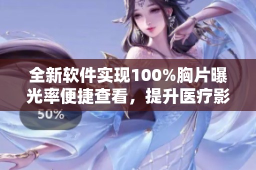 全新软件实现100%胸片曝光率便捷查看，提升医疗影像质量保障