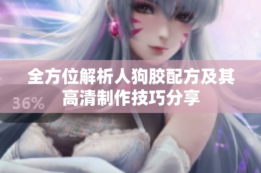 全方位解析人狗胶配方及其高清制作技巧分享