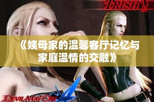 《姨母家的温馨客厅记忆与家庭温情的交融》