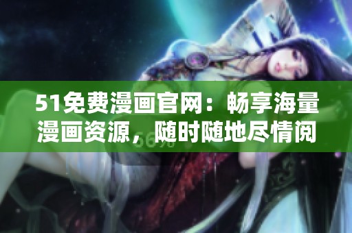 51免费漫画官网：畅享海量漫画资源，随时随地尽情阅读