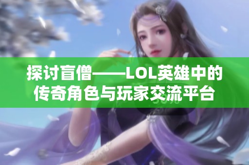 探讨盲僧——LOL英雄中的传奇角色与玩家交流平台