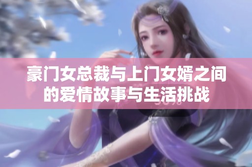 豪门女总裁与上门女婿之间的爱情故事与生活挑战