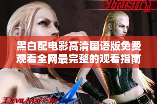 黑白配电影高清国语版免费观看全网最完整的观看指南