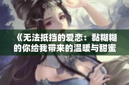 《无法抵挡的爱恋：黏糊糊的你给我带来的温暖与甜蜜》