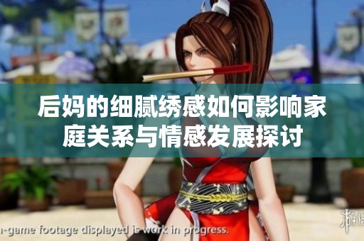 后妈的细腻绣感如何影响家庭关系与情感发展探讨