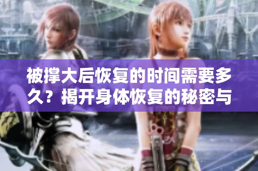 被撑大后恢复的时间需要多久？揭开身体恢复的秘密与影响因素