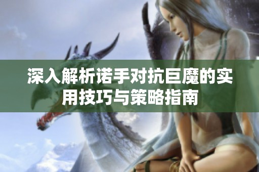 深入解析诺手对抗巨魔的实用技巧与策略指南
