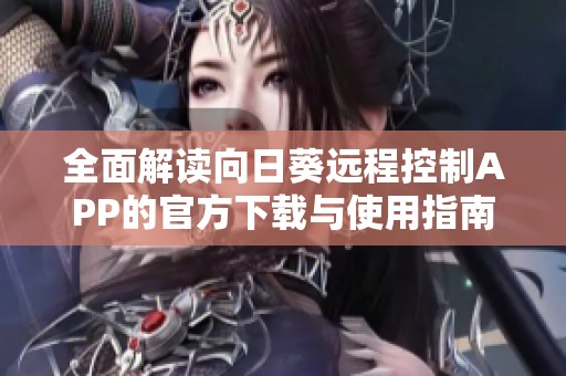全面解读向日葵远程控制APP的官方下载与使用指南