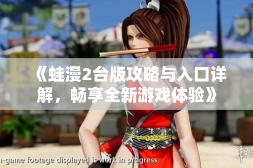 《蛙漫2台版攻略与入口详解，畅享全新游戏体验》