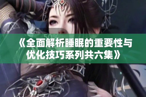 《全面解析睡眠的重要性与优化技巧系列共六集》