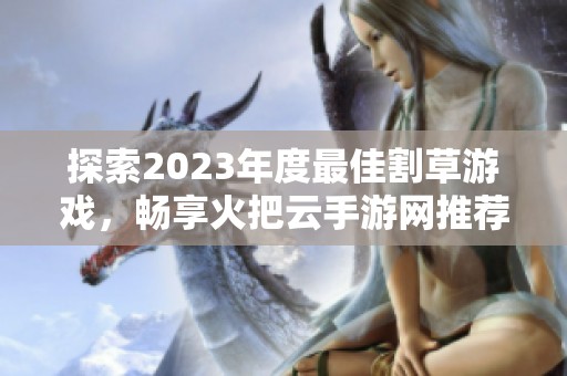 探索2023年度最佳割草游戏，畅享火把云手游网推荐！