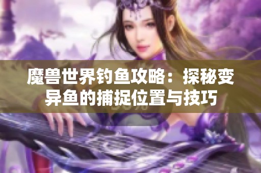 魔兽世界钓鱼攻略：探秘变异鱼的捕捉位置与技巧
