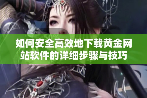 如何安全高效地下载黄金网站软件的详细步骤与技巧