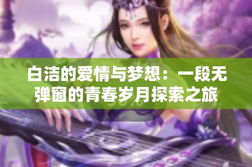 白洁的爱情与梦想：一段无弹窗的青春岁月探索之旅