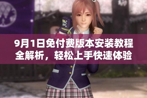 9月1日免付费版本安装教程全解析，轻松上手快速体验