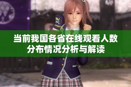 当前我国各省在线观看人数分布情况分析与解读