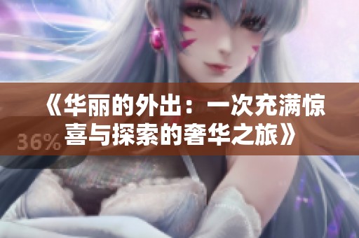 《华丽的外出：一次充满惊喜与探索的奢华之旅》