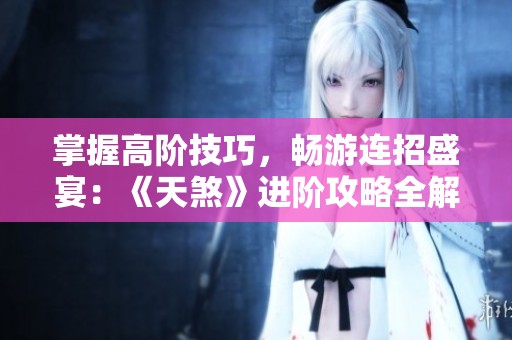 掌握高阶技巧，畅游连招盛宴：《天煞》进阶攻略全解析