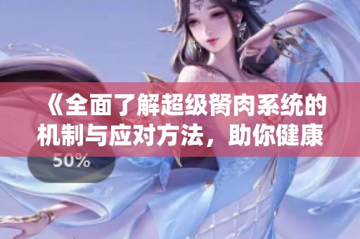 《全面了解超级胬肉系统的机制与应对方法，助你健康人生》
