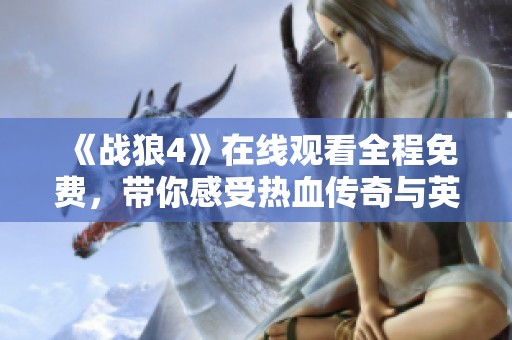 《战狼4》在线观看全程免费，带你感受热血传奇与英雄气概