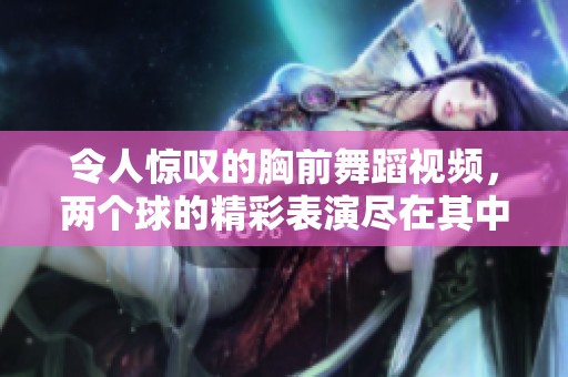 令人惊叹的胸前舞蹈视频，两个球的精彩表演尽在其中