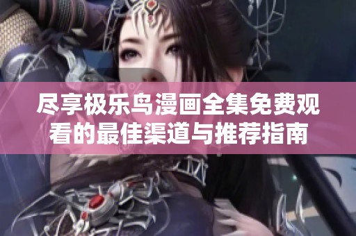 尽享极乐鸟漫画全集免费观看的最佳渠道与推荐指南