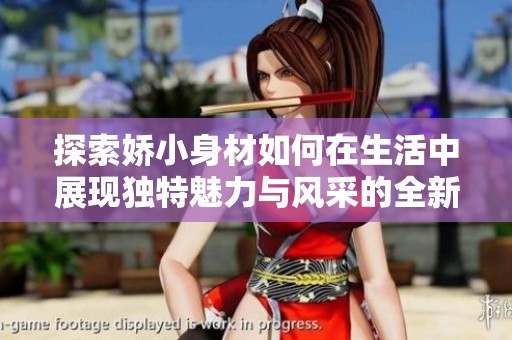 探索娇小身材如何在生活中展现独特魅力与风采的全新视角