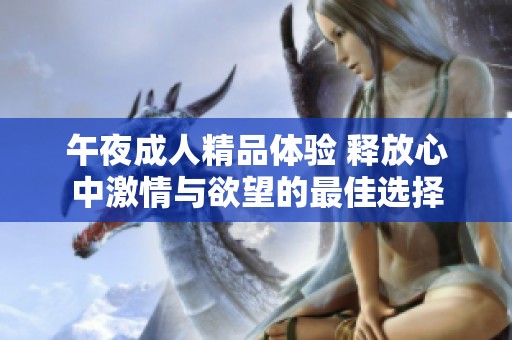 午夜成人精品体验 释放心中激情与欲望的最佳选择