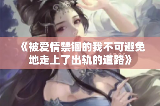 《被爱情禁锢的我不可避免地走上了出轨的道路》