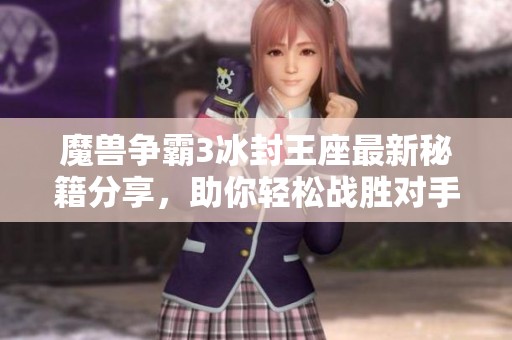 魔兽争霸3冰封王座最新秘籍分享，助你轻松战胜对手