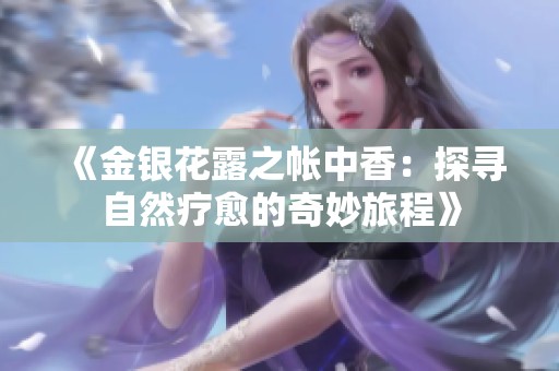 《金银花露之帐中香：探寻自然疗愈的奇妙旅程》