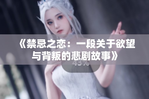 《禁忌之恋：一段关于欲望与背叛的悲剧故事》