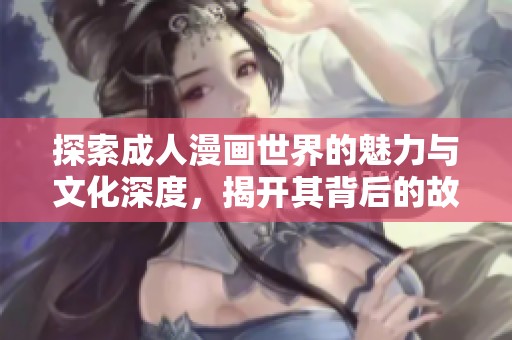 探索成人漫画世界的魅力与文化深度，揭开其背后的故事与艺术表现