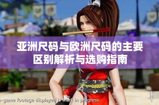 亚洲尺码与欧洲尺码的主要区别解析与选购指南