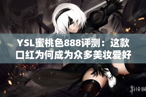 YSL蜜桃色888评测：这款口红为何成为众多美妆爱好者的心头好