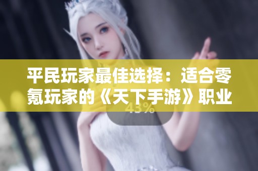 平民玩家最佳选择：适合零氪玩家的《天下手游》职业推荐