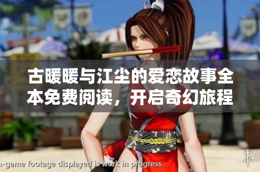 古暖暖与江尘的爱恋故事全本免费阅读，开启奇幻旅程的浪漫篇章