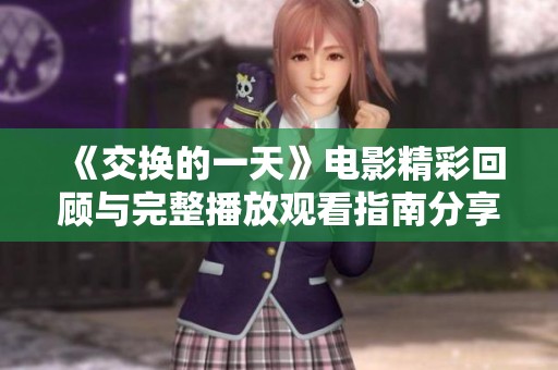 《交换的一天》电影精彩回顾与完整播放观看指南分享