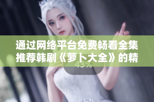 通过网络平台免费畅看全集推荐韩剧《萝卜大全》的精彩内容与角色解析