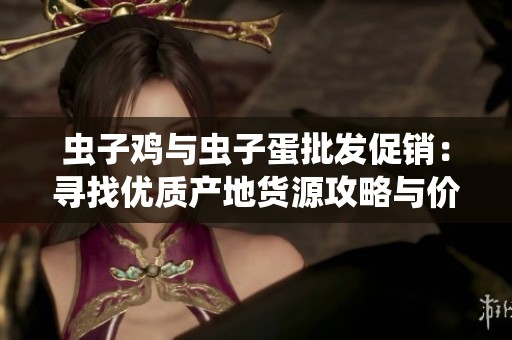 虫子鸡与虫子蛋批发促销：寻找优质产地货源攻略与价格信息