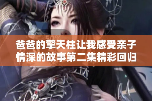 爸爸的擎天柱让我感受亲子情深的故事第二集精彩回归