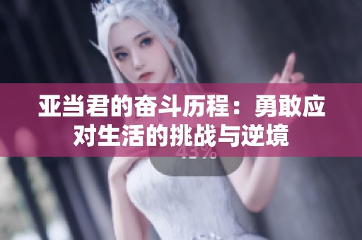 亚当君的奋斗历程：勇敢应对生活的挑战与逆境