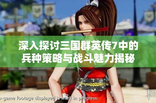 深入探讨三国群英传7中的兵种策略与战斗魅力揭秘