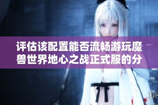 评估该配置能否流畅游玩魔兽世界地心之战正式服的分析报告