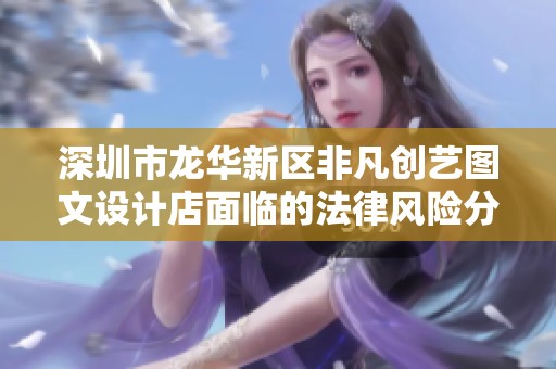 深圳市龙华新区非凡创艺图文设计店面临的法律风险分析与应对措施